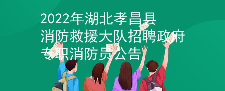2022年湖北孝昌縣消防救援大隊招聘政府專職消防員公告